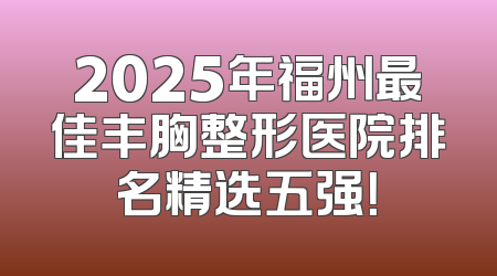 2025年福州最佳丰胸整形医院排名精选五强！