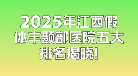 2025年江西假体丰颞部医院五大排名揭晓!