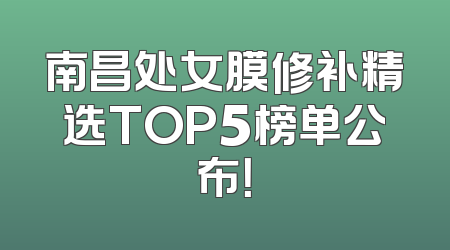 南昌处女膜修补精选TOP5榜单公布！