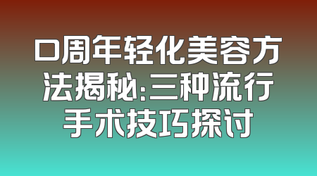 口周年轻化美容方法揭秘：三种流行手术技巧探讨