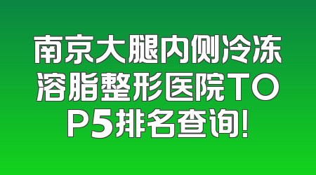 南京大腿内侧冷冻溶脂整形医院TOP5排名查询！