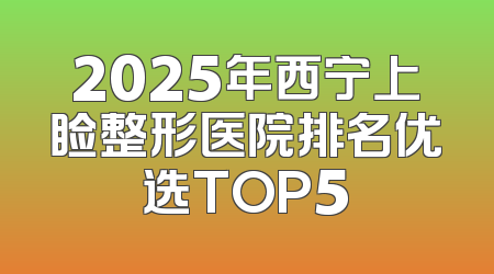 2025年西宁上睑整形医院排名优选TOP5
