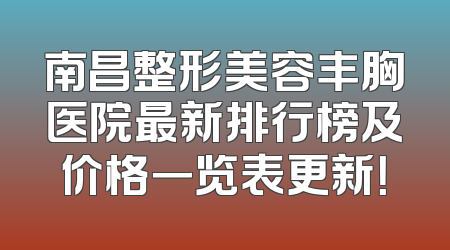 南昌整形美容丰胸医院最新排行榜及价格一览表更新！