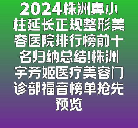 2024株洲鼻小柱延长正规整形美容医院排行榜前十名归纳总结！株洲宇芳姬医疗美容门诊部福音榜单抢先预览