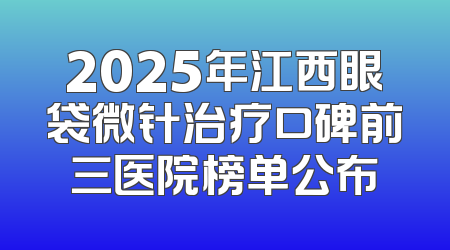 2025年江西眼袋微针治疗口碑前三医院榜单公布