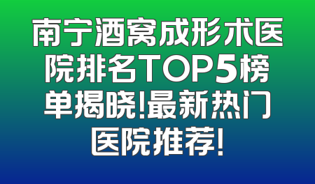 南宁酒窝成形术医院排名TOP5榜单揭晓！最新热门医院推荐！