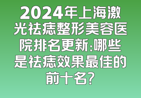 2024年上海激光祛痣整形美容医院排名更新：哪些是祛痣效果最佳的前十名？