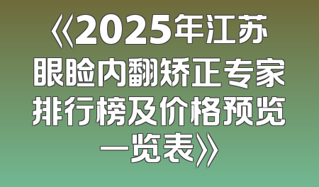《2025年江苏眼睑内翻矫正专家排行榜及价格预览一览表》