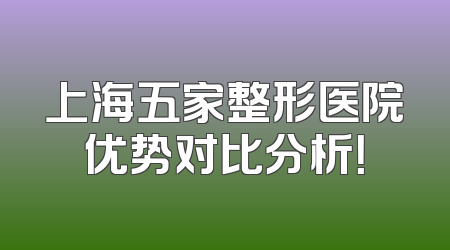 上海五家整形医院优势对比分析！