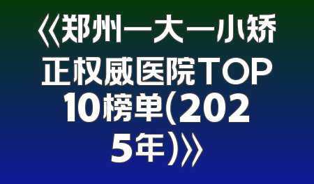 《郑州一大一小矫正权威医院TOP10榜单（2025年）》