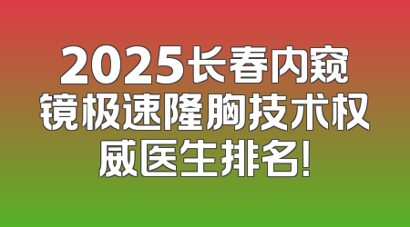 2025长春内窥镜极速隆胸技术权威医生排名！