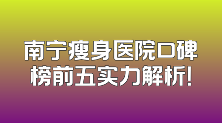 南宁瘦身医院口碑榜前五实力解析！