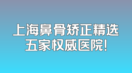 上海鼻骨矫正精选五家权威医院！