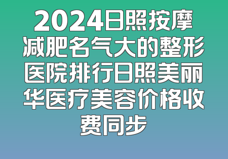 2024日照按摩减肥名气大的整形医院排行日照美丽华医疗美容价格收费同步