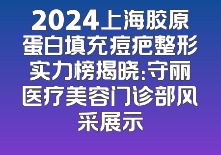 2024上海胶原蛋白填充痘疤整形实力榜揭晓：守丽医疗美容门诊部风采展示
