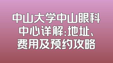 中山大学中山眼科中心详解：地址、费用及预约攻略
