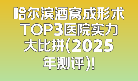 哈尔滨酒窝成形术TOP3医院实力大比拼（2025年测评）！