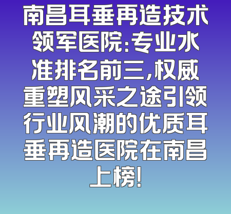 南昌耳垂再造技术领军医院：专业水准排名前三，权威重塑风采之途引领行业风潮的优质耳垂再造医院在南昌上榜！