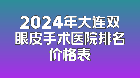 2024年大连双眼皮手术医院排名价格表