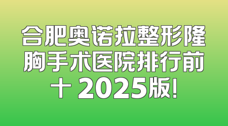 合肥奥诺拉整形隆胸手术医院排行前十 2025版!