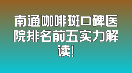 南通咖啡斑口碑医院排名前五实力解读!