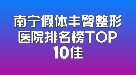 南宁假体丰臀整形医院排名榜TOP10佳