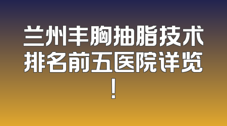 兰州丰胸抽脂技术排名前五医院详览！