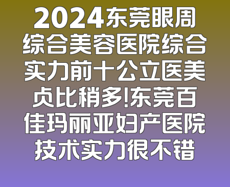 2024东莞眼周综合美容医院综合实力前十公立医美占比稍多！东莞百佳玛丽亚妇产医院技术实力很不错