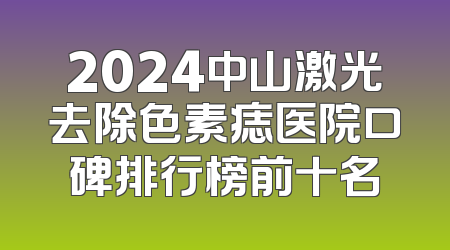 2024中山激光去除色素痣医院口碑排行榜前十名