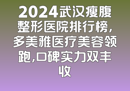 2024武汉瘦腹整形医院排行榜，多美雅医疗美容领跑，口碑实力双丰收