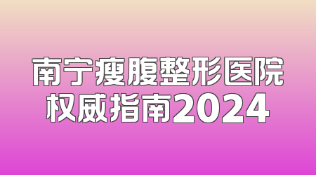 南宁瘦腹整形医院权威指南2024