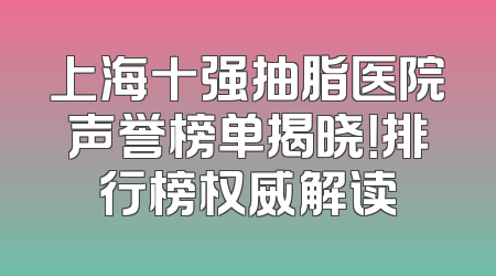 上海十强抽脂医院声誉榜单揭晓！排行榜权威解读