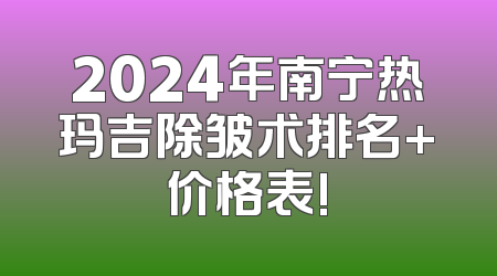 2024年南宁热玛吉除皱术排名+价格表!