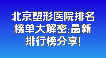 北京塑形医院排名榜单大解密：最新排行榜分享！