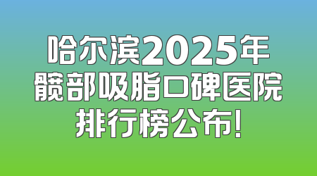哈尔滨2025年髋部吸脂口碑医院排行榜公布！