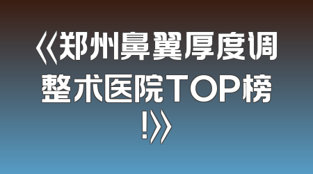 《郑州鼻翼厚度调整术医院TOP榜！》