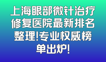 上海眼部微针治疗修复医院最新排名整理！专业权威榜单出炉！