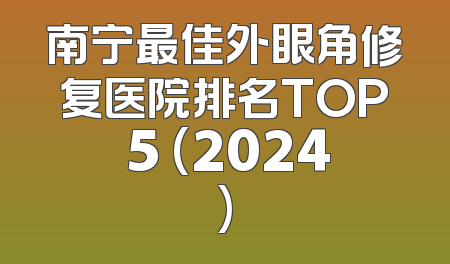 南宁最佳外眼角修复医院排名TOP 5 (2024)