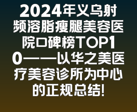 2024年义乌射频溶脂瘦腿美容医院口碑榜TOP10——以华之美医疗美容诊所为中心的正规总结！