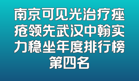 南京可见光治疗痤疮领先武汉中翰实力稳坐年度排行榜第四名