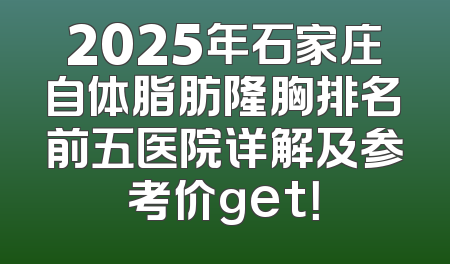 2025年石家庄自体脂肪隆胸排名前五医院详解及参考价get！