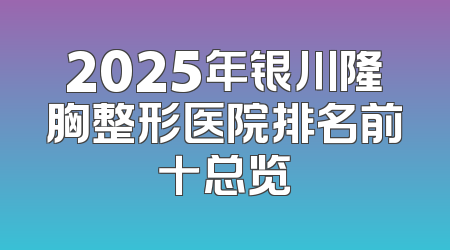 2025年银川隆胸整形医院排名前十总览
