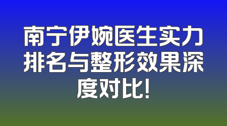 南宁伊婉医生实力排名与整形效果深度对比！
