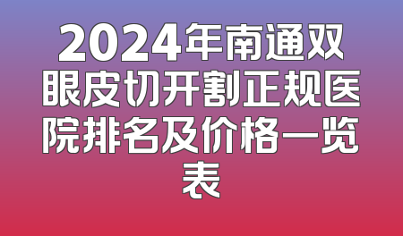 2024年南通双眼皮切开割正规医院排名及价格一览表