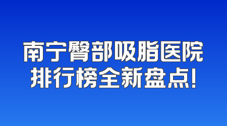 南宁臀部吸脂医院排行榜全新盘点!