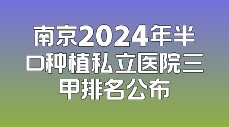 南京2024年半口种植私立医院三甲排名公布
