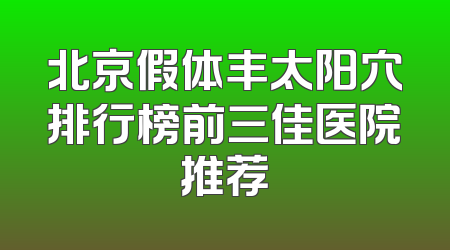 北京假体丰太阳穴排行榜前三佳医院推荐