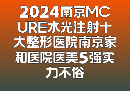 2024南京MCURE水光注射十大整形医院南京家和医院医美5强实力不俗
