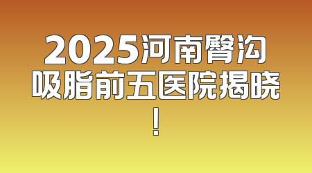 2025河南臀沟吸脂前五医院揭晓！