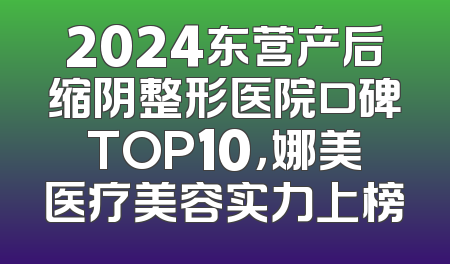 2024东营产后缩阴整形医院口碑TOP10，娜美医疗美容实力上榜